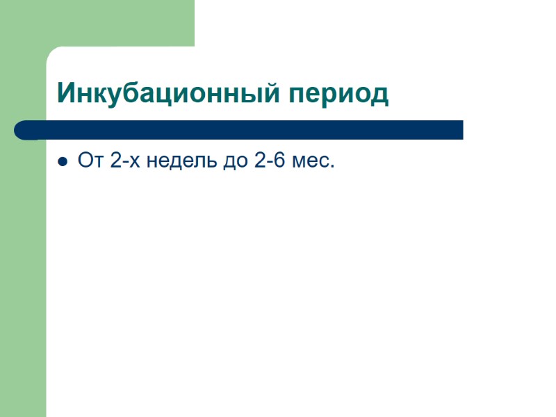 Инкубационный период От 2-х недель до 2-6 мес.